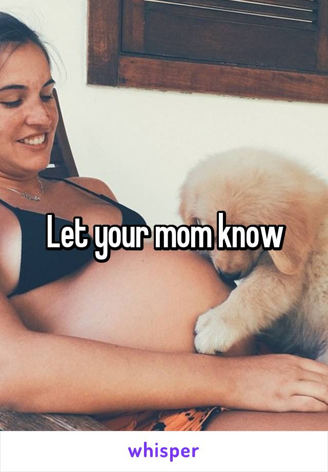 Let your mom know