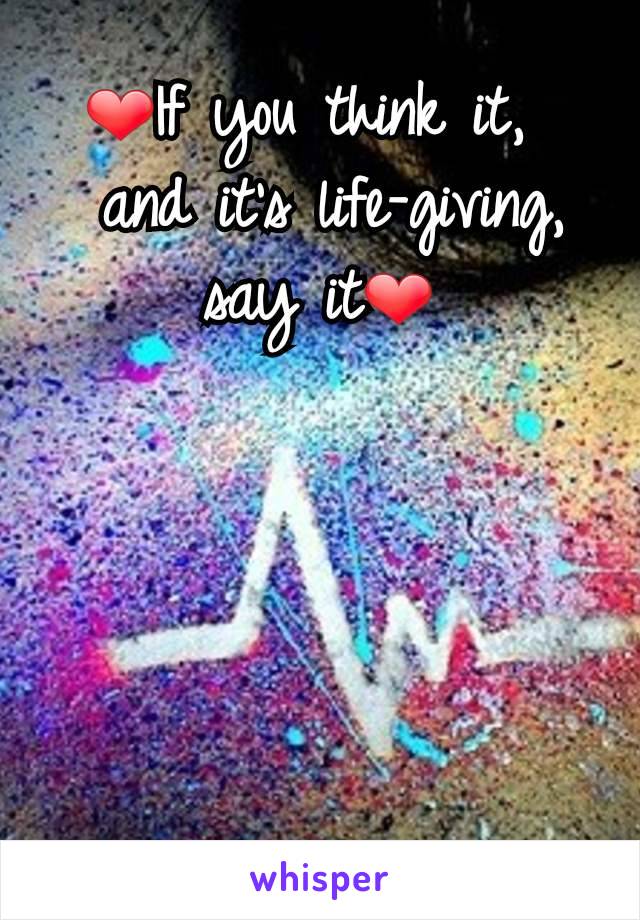 ❤If you think it, 
 and it's life-giving, say it❤