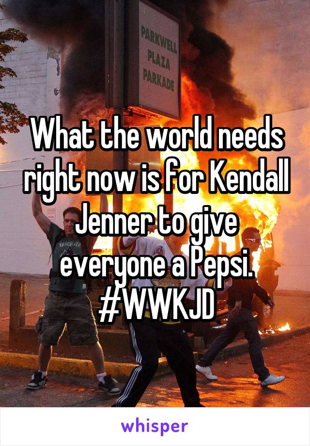 What the world needs right now is for Kendall Jenner to give everyone a Pepsi. #WWKJD