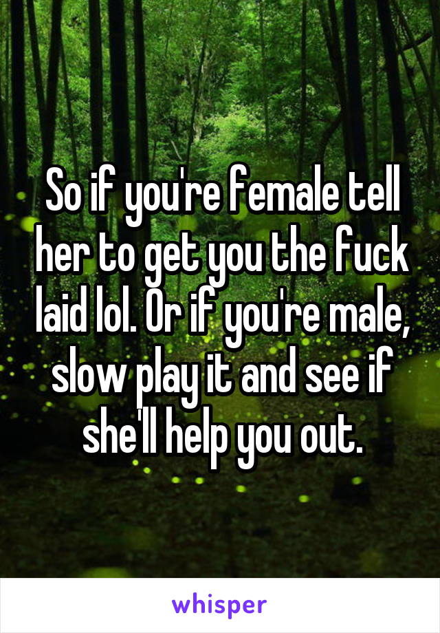 So if you're female tell her to get you the fuck laid lol. Or if you're male, slow play it and see if she'll help you out.