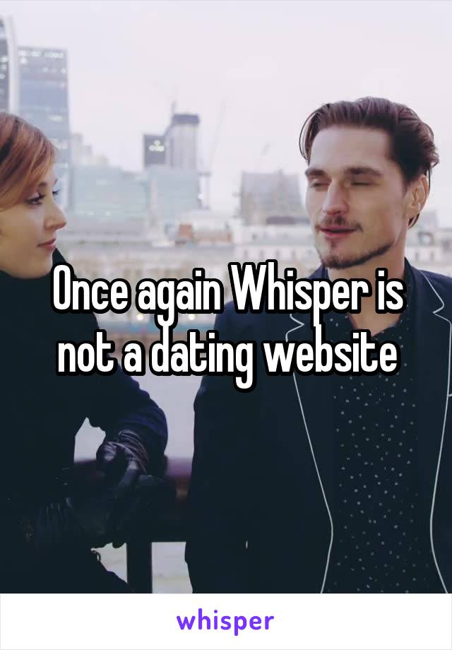 Once again Whisper is not a dating website