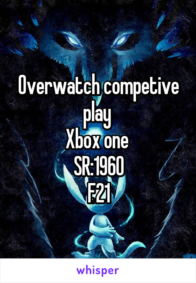 Overwatch competive play 
Xbox one 
SR:1960
F21