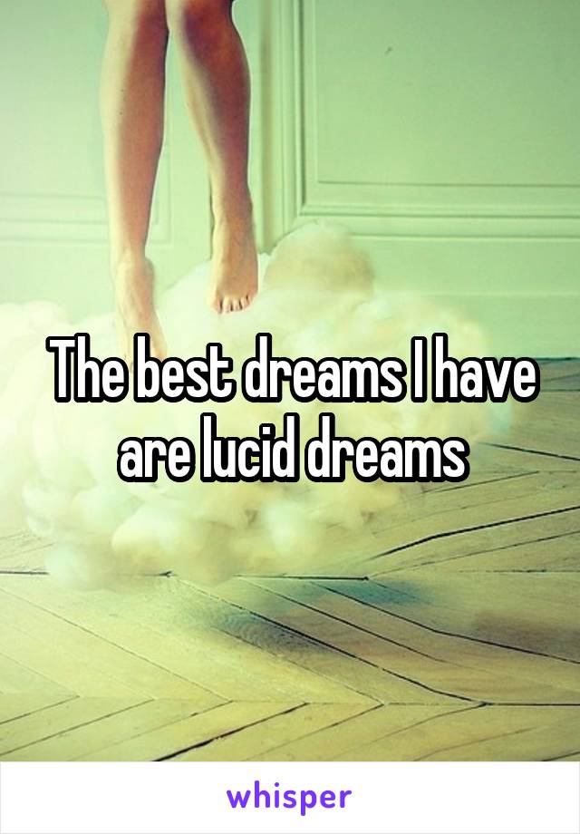 The best dreams I have are lucid dreams