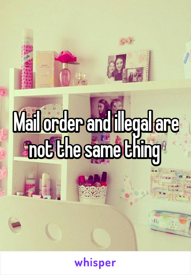 Mail order and illegal are not the same thing 