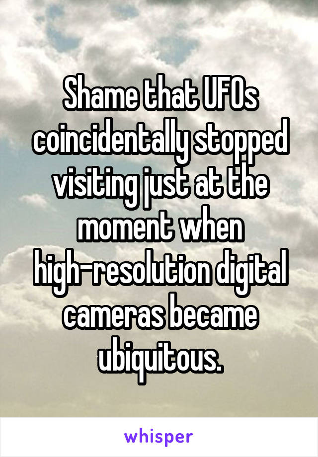 Shame that UFOs coincidentally stopped visiting just at the moment when high-resolution digital cameras became ubiquitous.