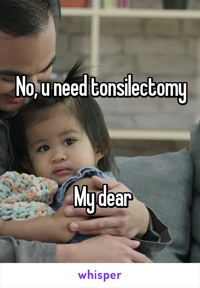 No, u need tonsilectomy
 


 My dear