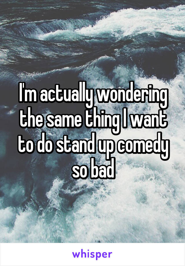 I'm actually wondering the same thing I want to do stand up comedy so bad