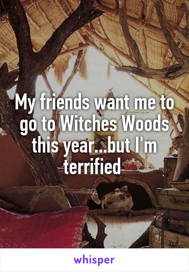 My friends want me to go to Witches Woods this year...but I'm terrified 