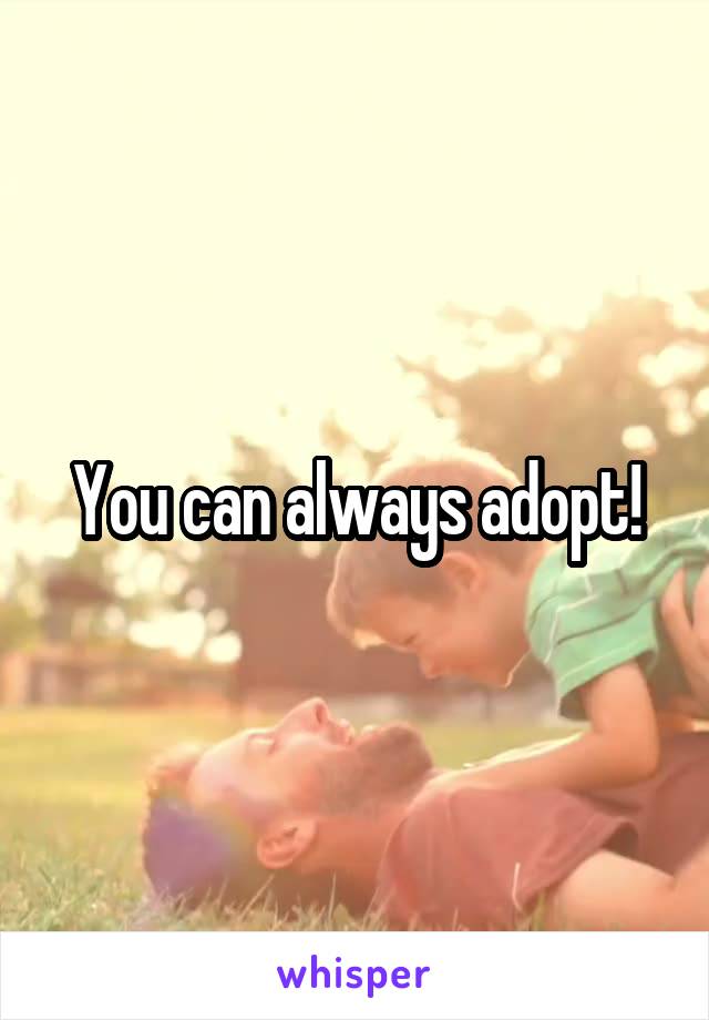 You can always adopt!