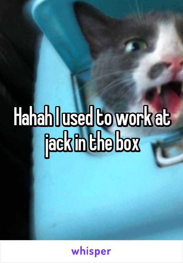 Hahah I used to work at jack in the box