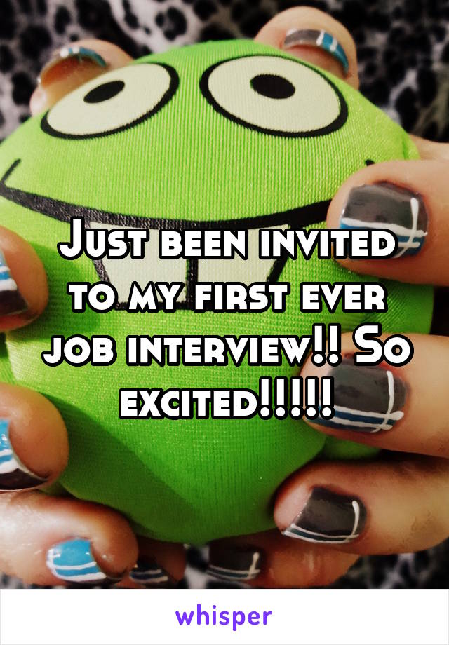 Just been invited to my first ever job interview!! So excited!!!!!