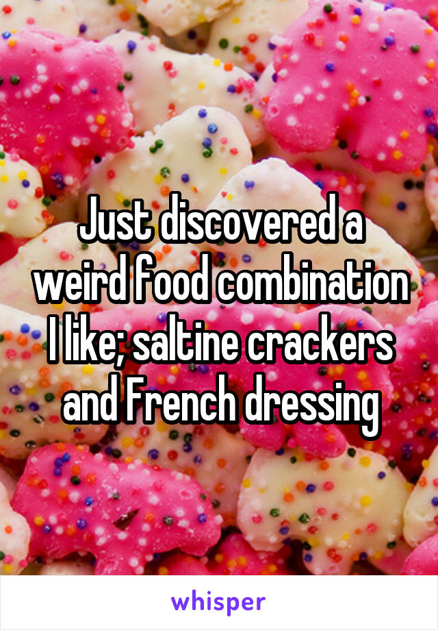 Just discovered a weird food combination I like; saltine crackers and French dressing