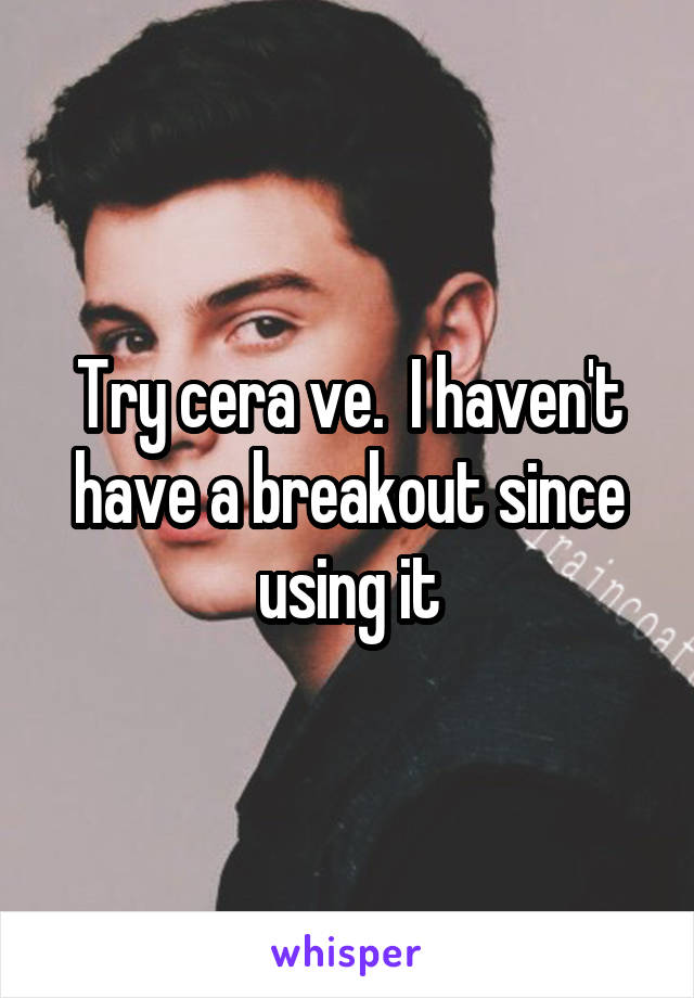 Try cera ve.  I haven't have a breakout since using it