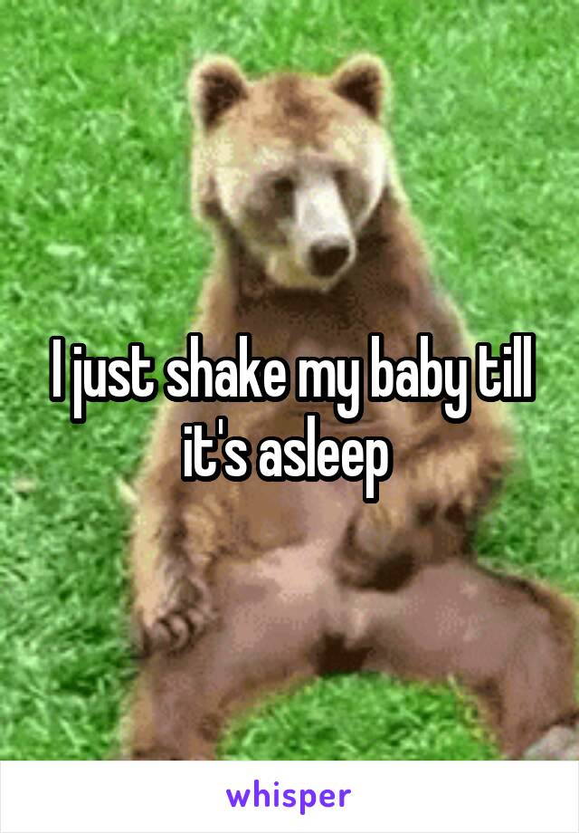 I just shake my baby till it's asleep 