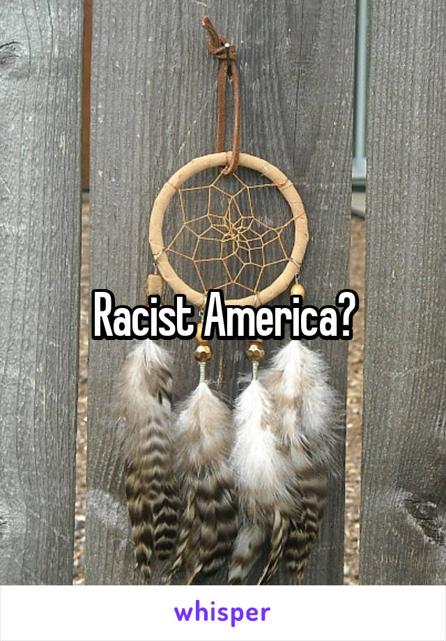 Racist America?