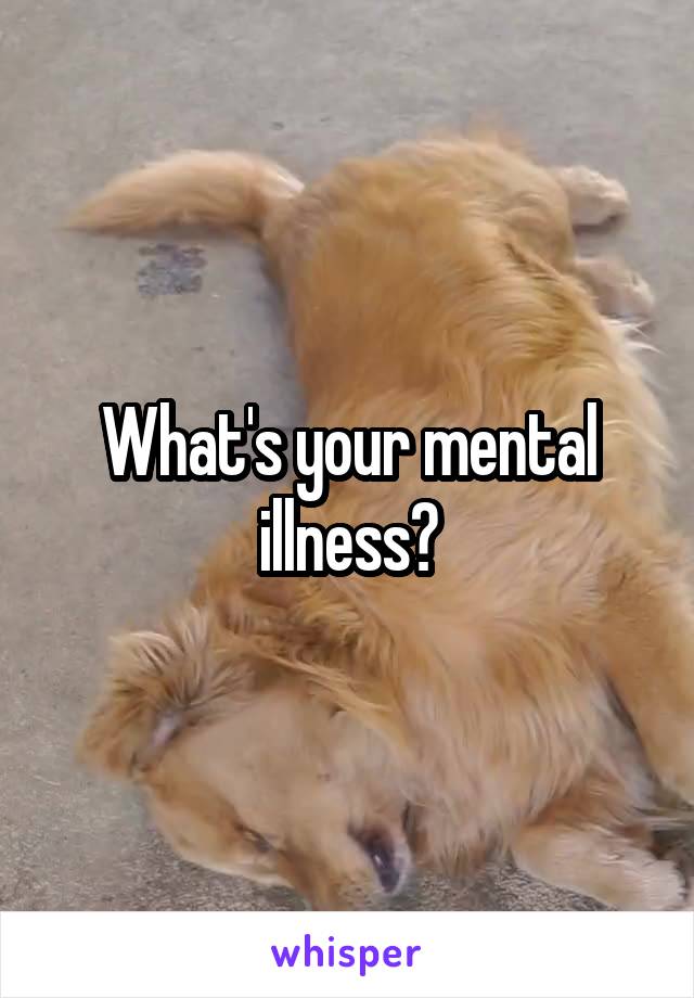 What's your mental illness?