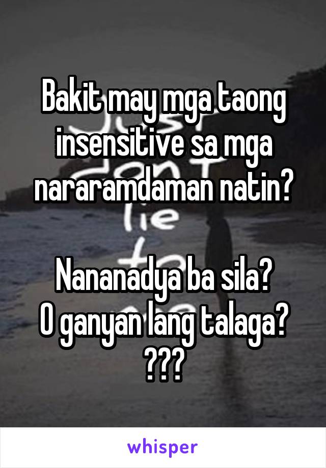 Bakit may mga taong insensitive sa mga nararamdaman natin?

Nananadya ba sila?
O ganyan lang talaga? 😒😒😒