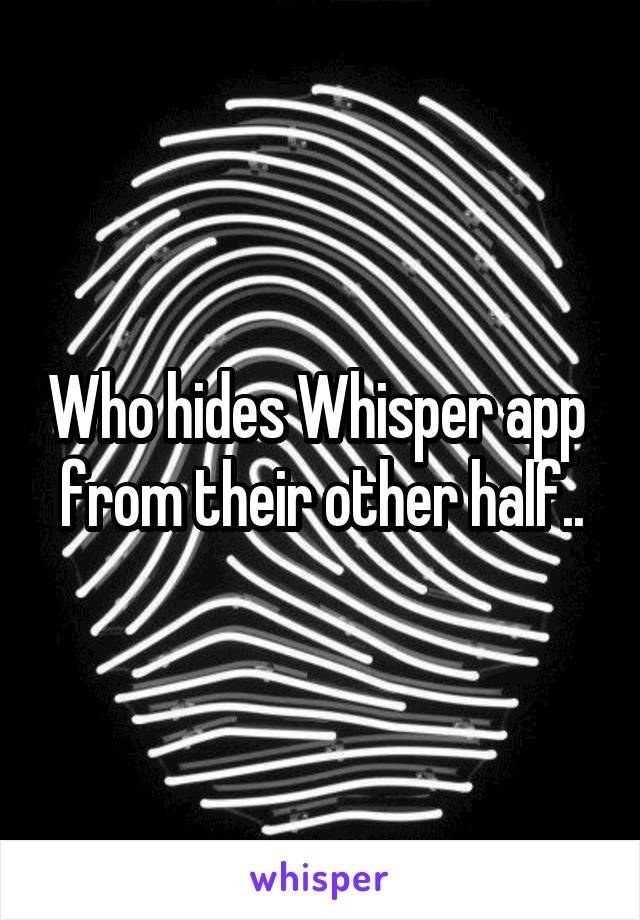 Who hides Whisper app  from their other half..