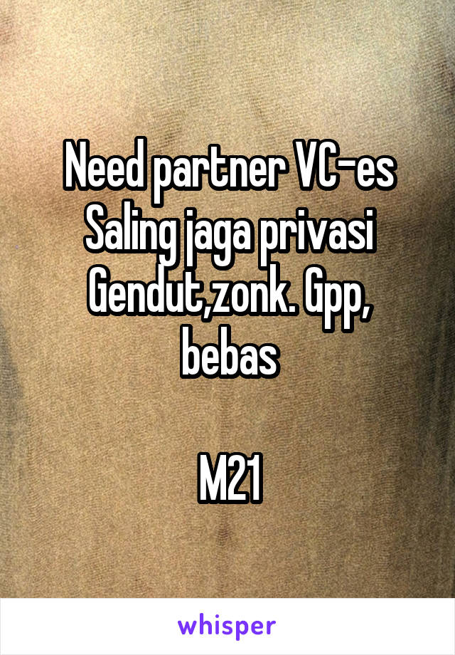 Need partner VC-es
Saling jaga privasi
Gendut,zonk. Gpp, bebas

M21