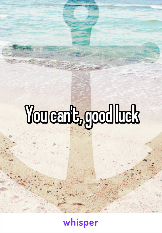 You can't, good luck