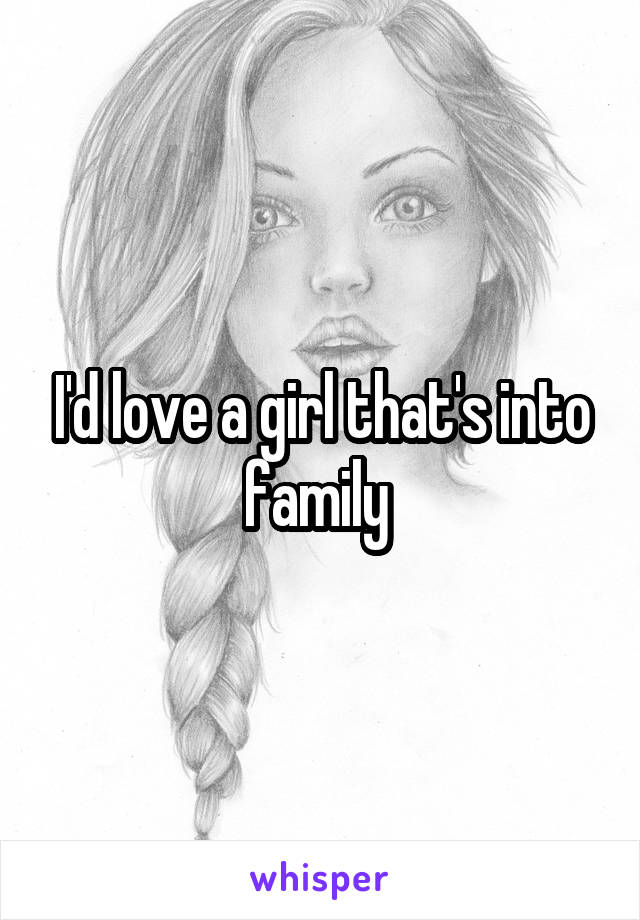 I'd love a girl that's into family 