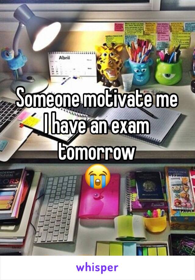 Someone motivate me
I have an exam tomorrow 
😭