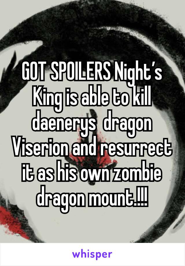 GOT SPOILERS Night’s King is able to kill daenerys  dragon Viserion and resurrect it as his own zombie dragon mount.!!!