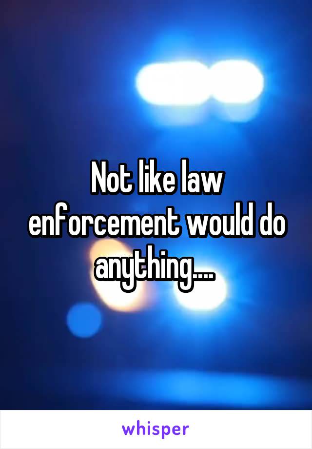 Not like law enforcement would do anything.... 