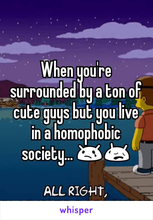 When you're surrounded by a ton of cute guys but you live in a homophobic society... 😢😥