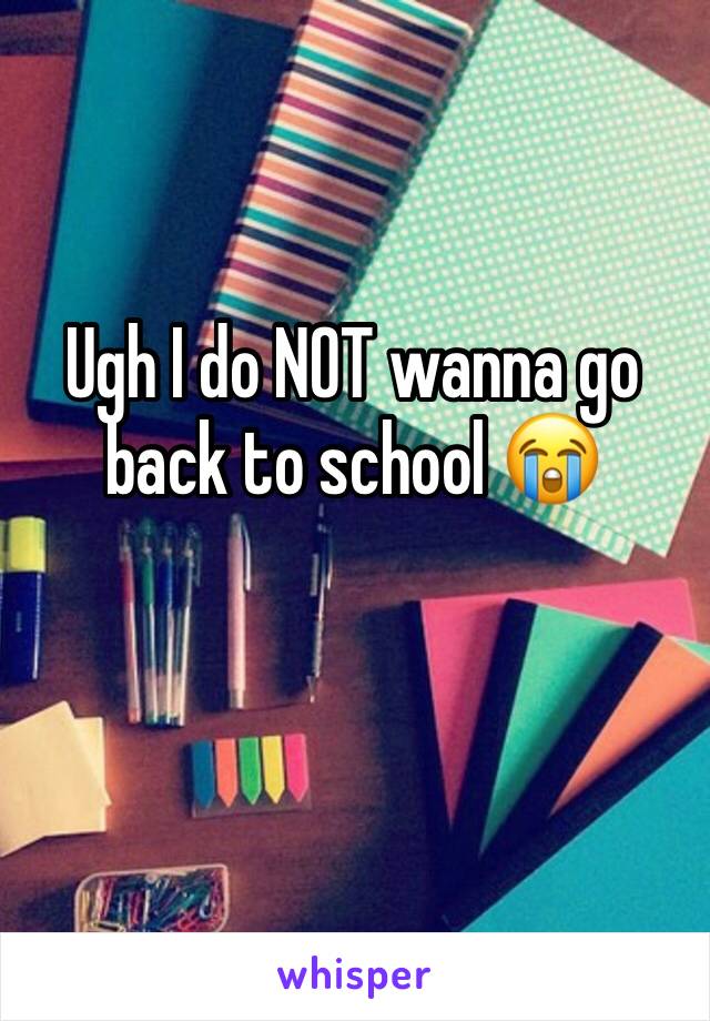 Ugh I do NOT wanna go back to school 😭