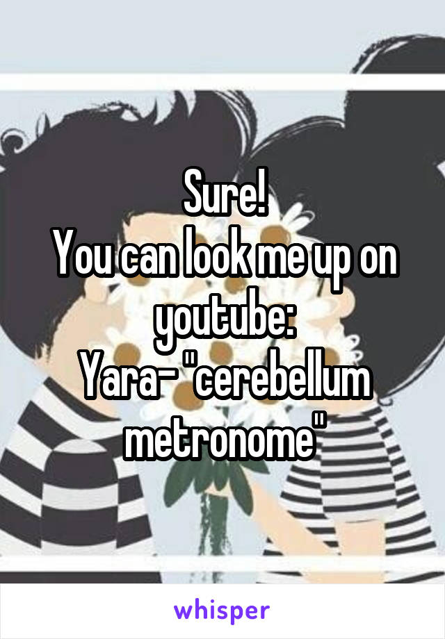 Sure!
You can look me up on youtube:
Yara- "cerebellum metronome"