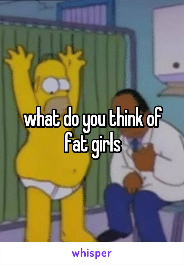 what do you think of fat girls