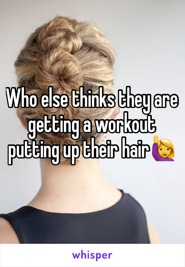 Who else thinks they are getting a workout putting up their hair🙋