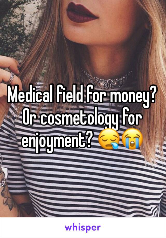 Medical field for money? Or cosmetology for enjoyment? 😪😭