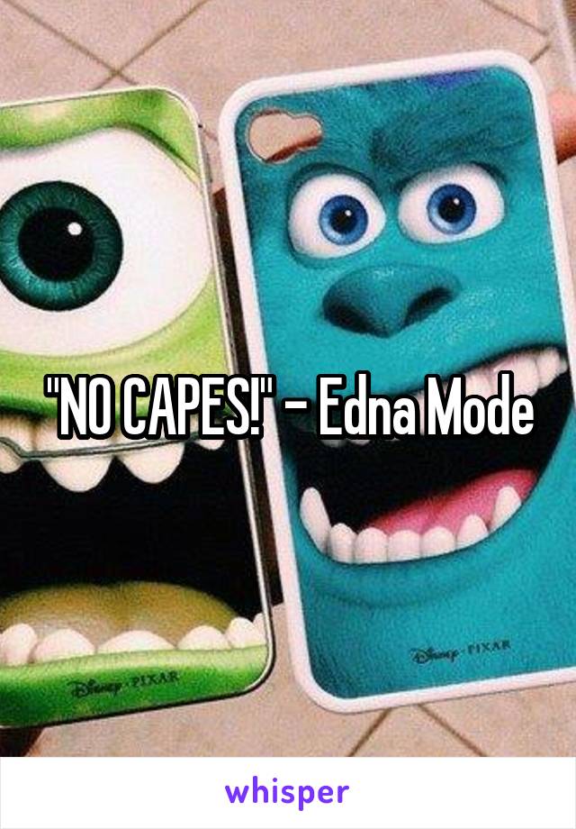 "NO CAPES!" - Edna Mode