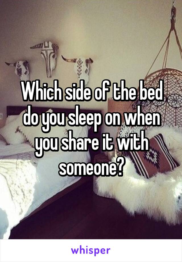 Which side of the bed do you sleep on when you share it with someone?