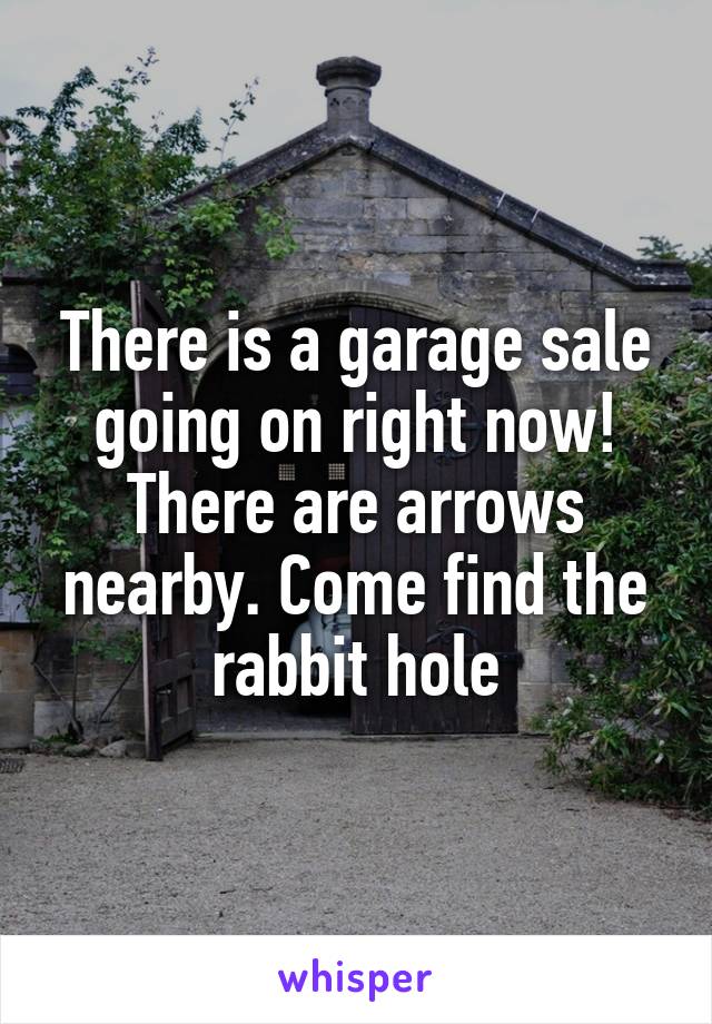 There is a garage sale going on right now! There are arrows nearby. Come find the rabbit hole