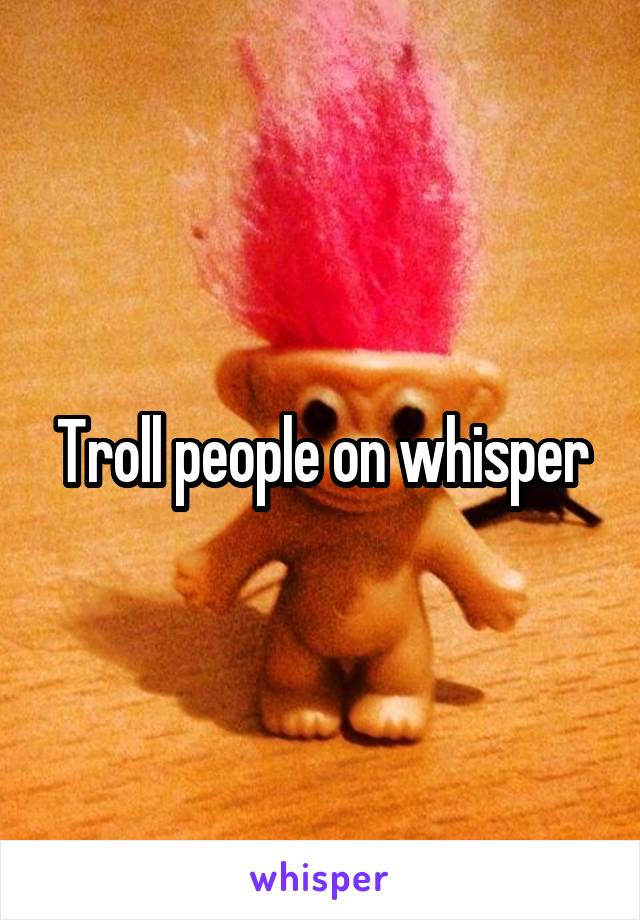 Troll people on whisper