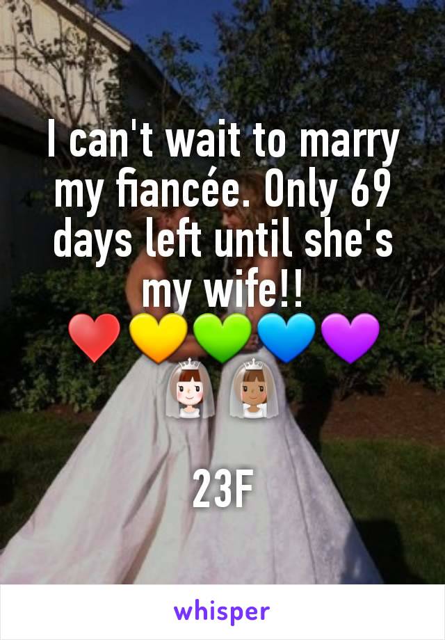 I can't wait to marry my fiancée. Only 69 days left until she's my wife!!
♥️💛💚💙💜
👰👰🏽

23F
