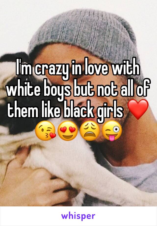 I'm crazy in love with white boys but not all of them like black girls ❤️😘😍😩😜