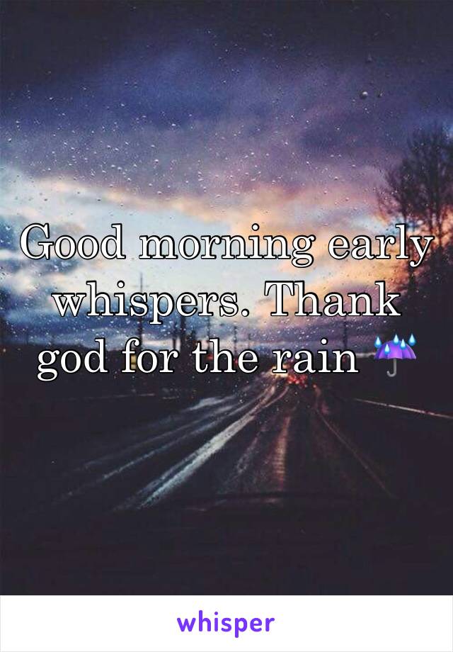 Good morning early whispers. Thank god for the rain ☔️ 
