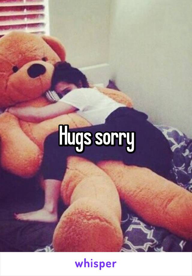 Hugs sorry