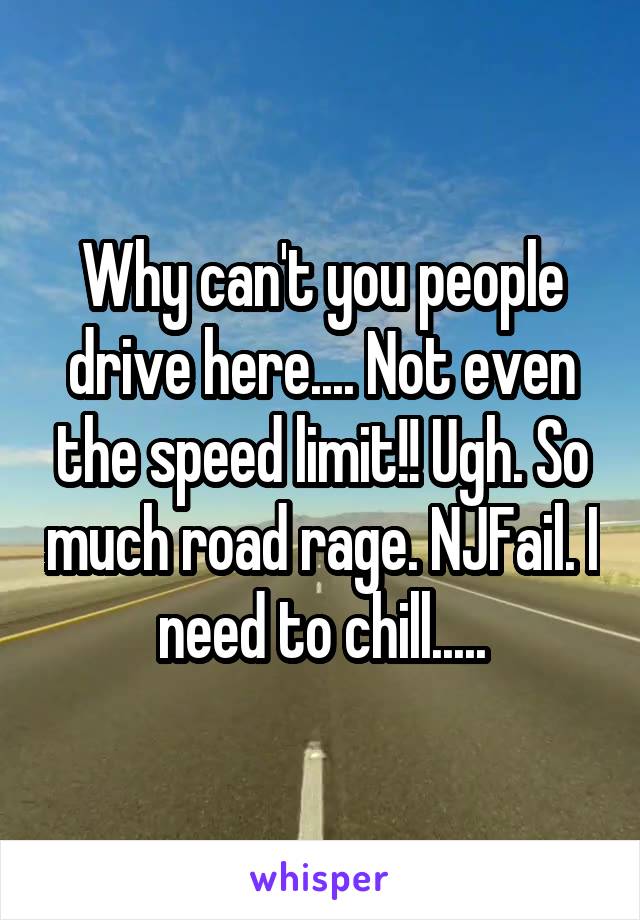 Why can't you people drive here.... Not even the speed limit!! Ugh. So much road rage. NJFail. I need to chill.....