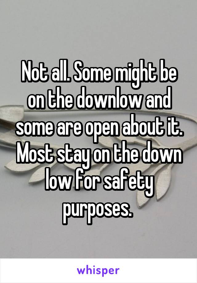 Not all. Some might be on the downlow and some are open about it. Most stay on the down low for safety purposes. 