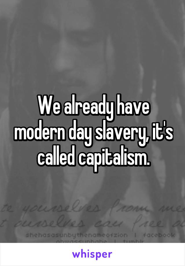 We already have modern day slavery, it's called capitalism.