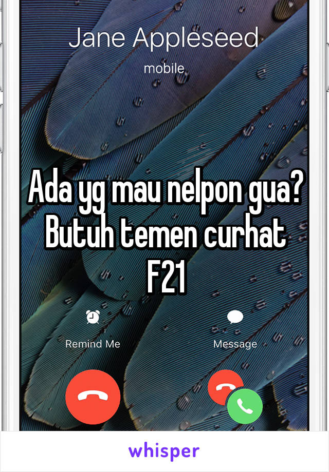 Ada yg mau nelpon gua? Butuh temen curhat
F21