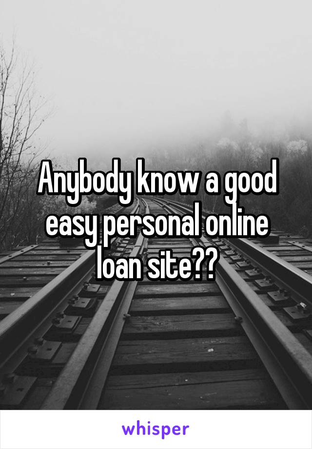 Anybody know a good easy personal online loan site??