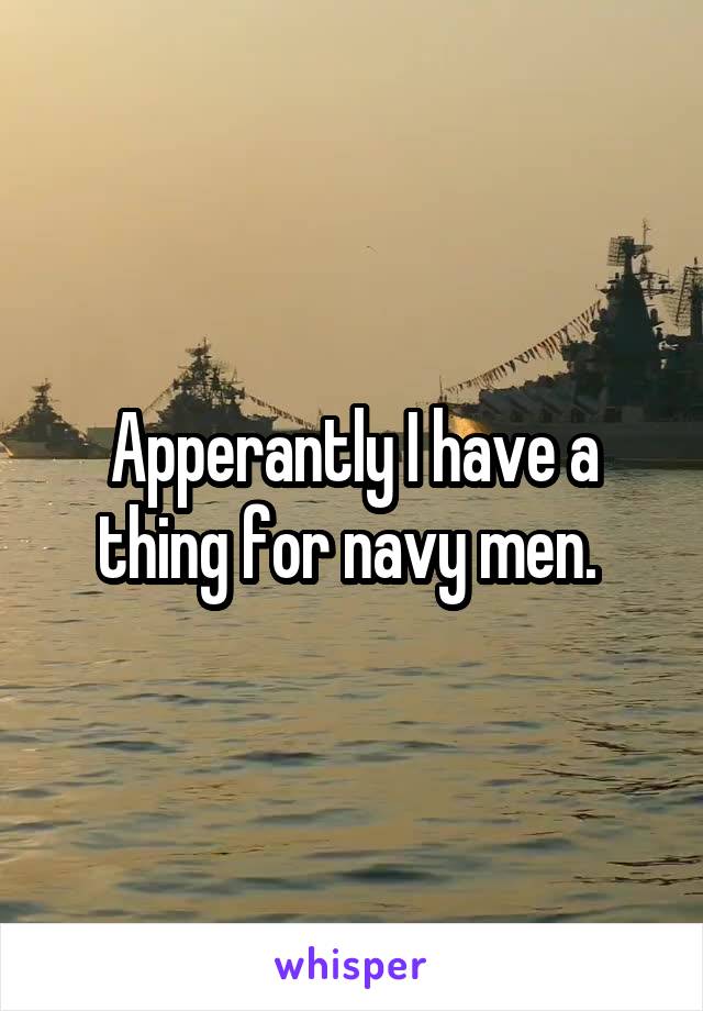 Apperantly I have a thing for navy men. 