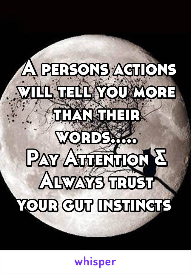  A persons actions will tell you more than their words.....
Pay Attention &
Always trust your gut instincts 