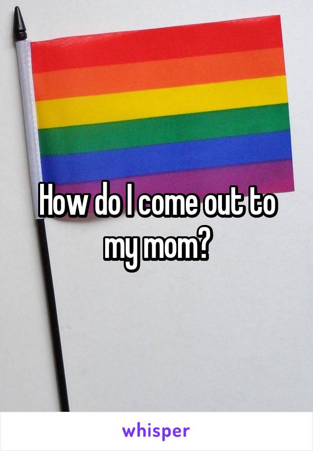 How do I come out to my mom?